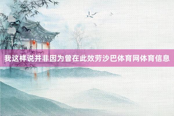 我这样说并非因为曾在此效劳沙巴体育网体育信息