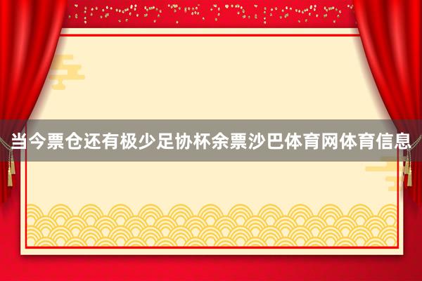 当今票仓还有极少足协杯余票沙巴体育网体育信息