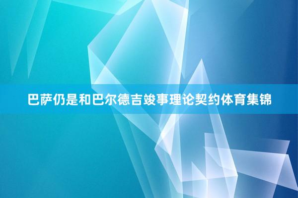 巴萨仍是和巴尔德吉竣事理论契约体育集锦