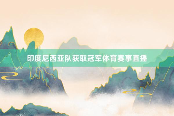 印度尼西亚队获取冠军体育赛事直播