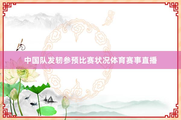 中国队发轫参预比赛状况体育赛事直播