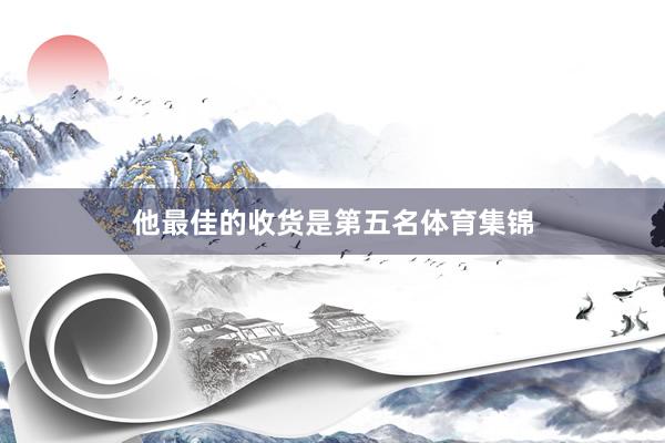 他最佳的收货是第五名体育集锦